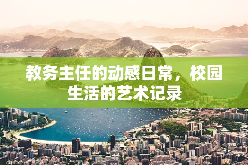 教务主任的动感日常，校园生活的艺术记录