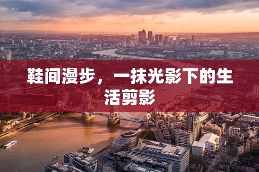 鞋间漫步，一抹光影下的生活剪影