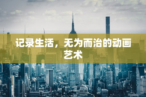 记录生活，无为而治的动画艺术