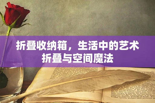折叠收纳箱，生活中的艺术折叠与空间魔法