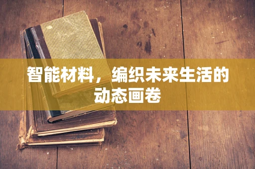 智能材料，编织未来生活的动态画卷