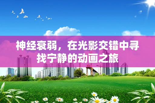 神经衰弱，在光影交错中寻找宁静的动画之旅