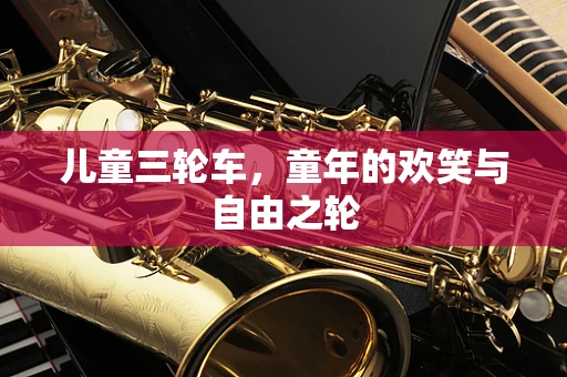 儿童三轮车，童年的欢笑与自由之轮