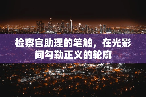 检察官助理的笔触，在光影间勾勒正义的轮廓