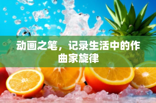 动画之笔，记录生活中的作曲家旋律