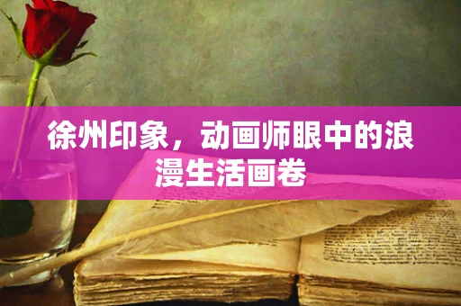 徐州印象，动画师眼中的浪漫生活画卷