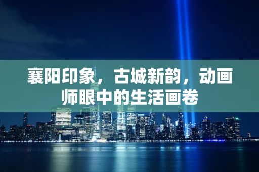 襄阳印象，古城新韵，动画师眼中的生活画卷