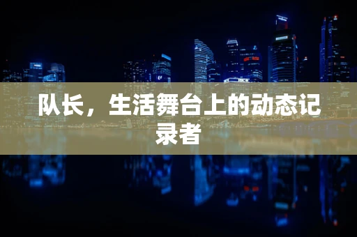 队长，生活舞台上的动态记录者