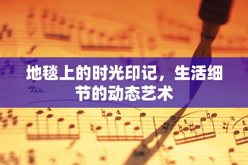 地毯上的时光印记，生活细节的动态艺术