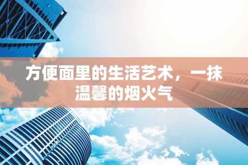 方便面里的生活艺术，一抹温馨的烟火气