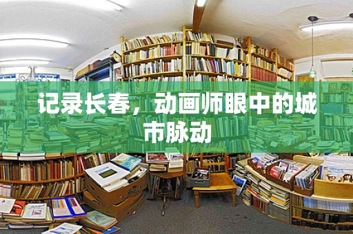 记录长春，动画师眼中的城市脉动