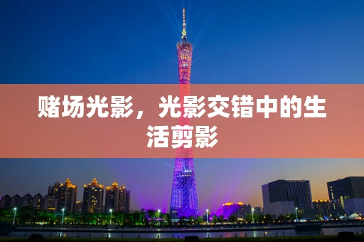 赌场光影，光影交错中的生活剪影