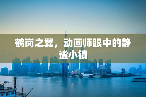 鹤岗之翼，动画师眼中的静谧小镇