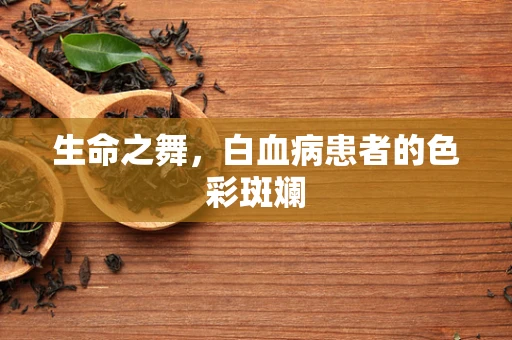 生命之舞，白血病患者的色彩斑斓