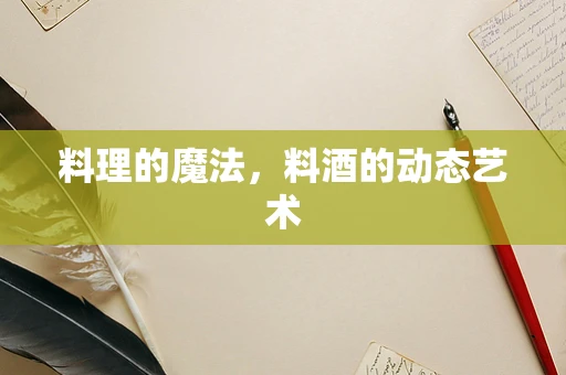 料理的魔法，料酒的动态艺术