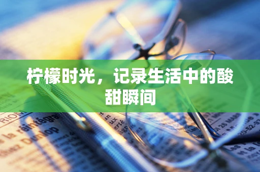 柠檬时光，记录生活中的酸甜瞬间