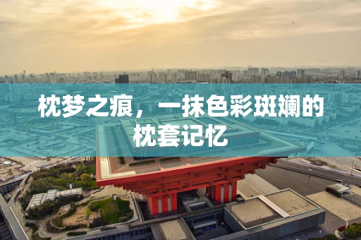 枕梦之痕，一抹色彩斑斓的枕套记忆
