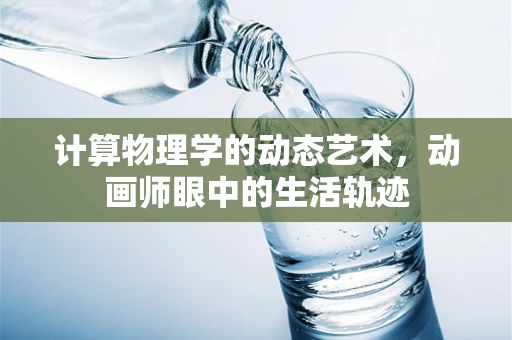 计算物理学的动态艺术，动画师眼中的生活轨迹