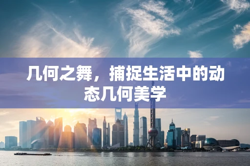 几何之舞，捕捉生活中的动态几何美学