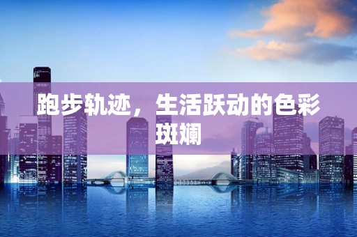 跑步轨迹，生活跃动的色彩斑斓