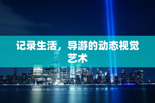 记录生活，导游的动态视觉艺术