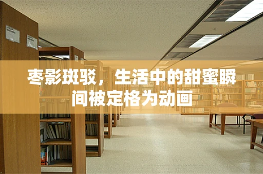 枣影斑驳，生活中的甜蜜瞬间被定格为动画
