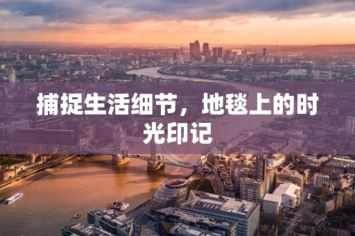 捕捉生活细节，地毯上的时光印记