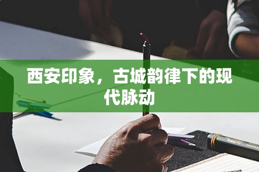 西安印象，古城韵律下的现代脉动