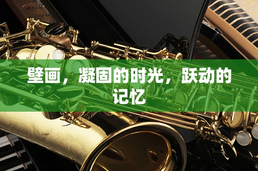 壁画，凝固的时光，跃动的记忆