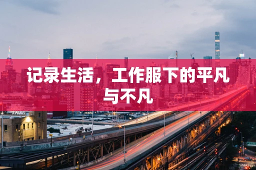 记录生活，工作服下的平凡与不凡