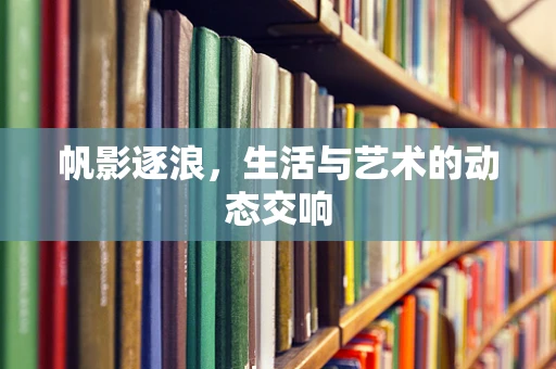 帆影逐浪，生活与艺术的动态交响