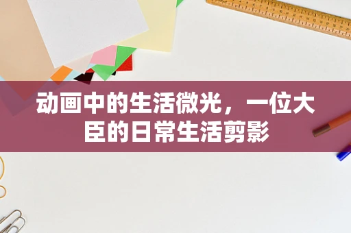 动画中的生活微光，一位大臣的日常生活剪影