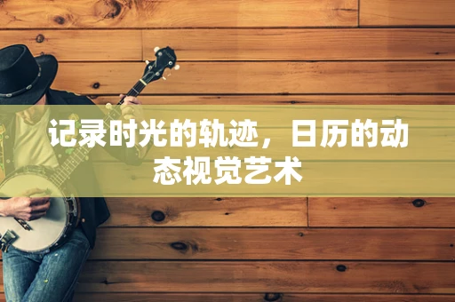 记录时光的轨迹，日历的动态视觉艺术