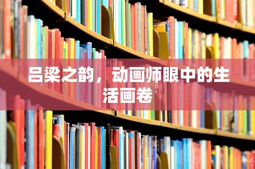 吕梁之韵，动画师眼中的生活画卷
