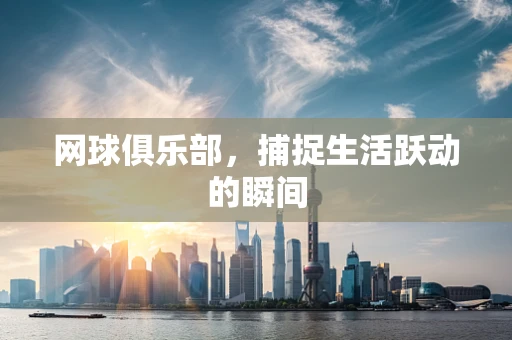 网球俱乐部，捕捉生活跃动的瞬间