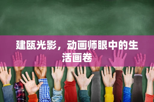 建瓯光影，动画师眼中的生活画卷