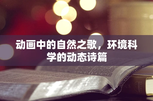 动画中的自然之歌，环境科学的动态诗篇