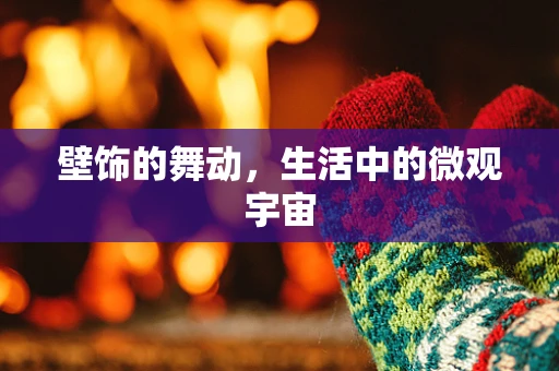 壁饰的舞动，生活中的微观宇宙