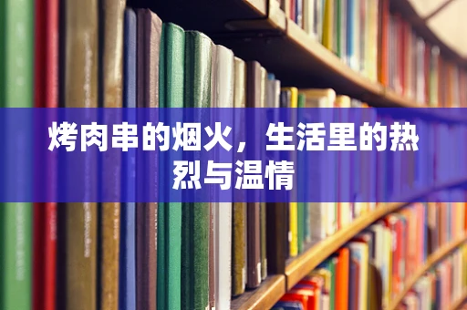 烤肉串的烟火，生活里的热烈与温情