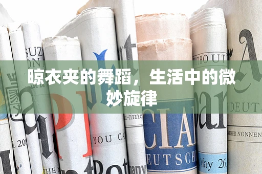晾衣夹的舞蹈，生活中的微妙旋律