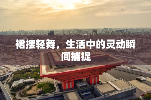 裙摆轻舞，生活中的灵动瞬间捕捉