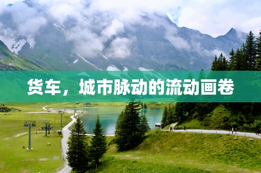 货车，城市脉动的流动画卷