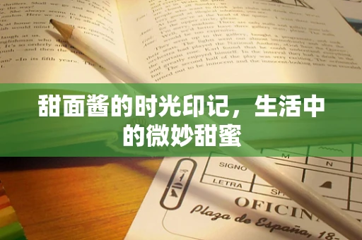 甜面酱的时光印记，生活中的微妙甜蜜