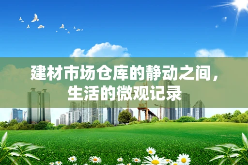 建材市场仓库的静动之间，生活的微观记录