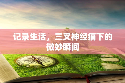 记录生活，三叉神经痛下的微妙瞬间