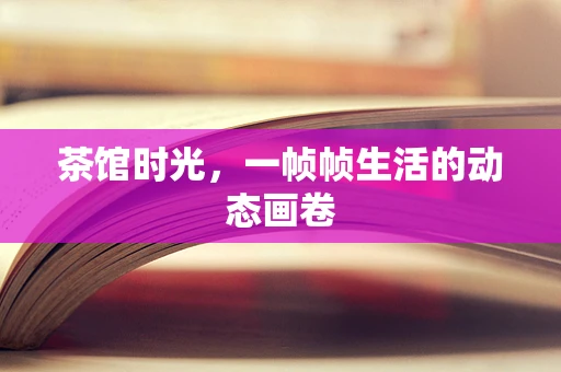 茶馆时光，一帧帧生活的动态画卷
