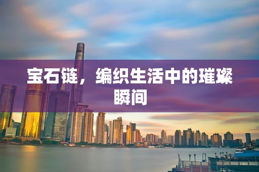 宝石链，编织生活中的璀璨瞬间