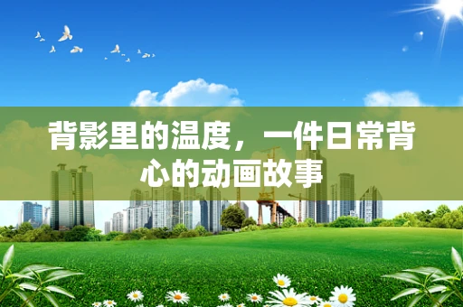 背影里的温度，一件日常背心的动画故事