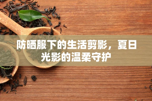 防晒服下的生活剪影，夏日光影的温柔守护