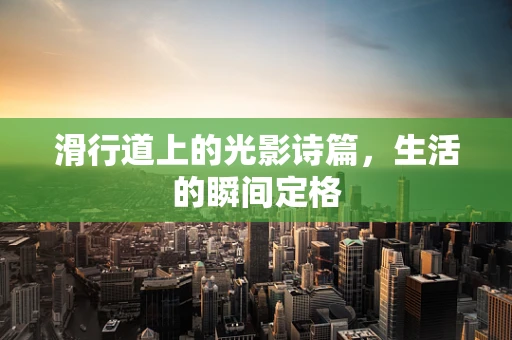 滑行道上的光影诗篇，生活的瞬间定格